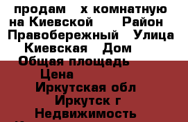 продам 2-х комнатную на Киевской 12 › Район ­ Правобережный › Улица ­ Киевская › Дом ­ 12 › Общая площадь ­ 44 › Цена ­ 2 600 000 - Иркутская обл., Иркутск г. Недвижимость » Квартиры продажа   . Иркутская обл.